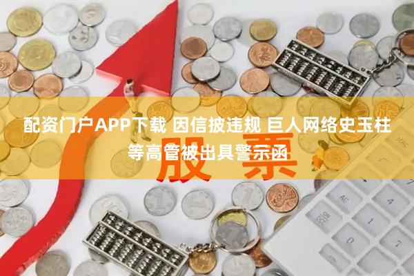 配资门户APP下载 因信披违规 巨人网络史玉柱等高管被出具警示函