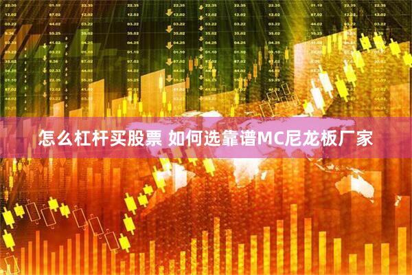 怎么杠杆买股票 如何选靠谱MC尼龙板厂家