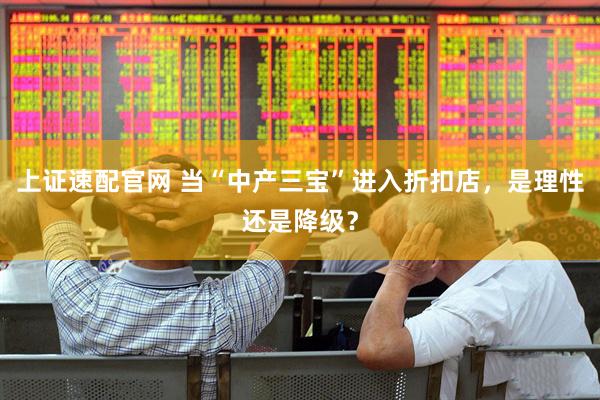 上证速配官网 当“中产三宝”进入折扣店，是理性还是降级？