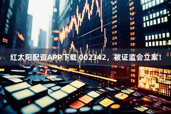 红太阳配资APP下载 002342，被证监会立案！