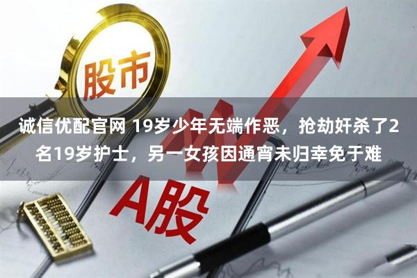 诚信优配官网 19岁少年无端作恶，抢劫奸杀了2名19岁护士，另一女孩因通宵未归幸免于难